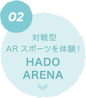 02 対戦型ARスポーツを体験！ HADO ARENA