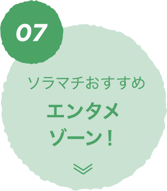 07 ソラマチおすすめ エンタメゾーン！