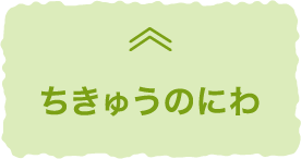 ちきゅうのにわ