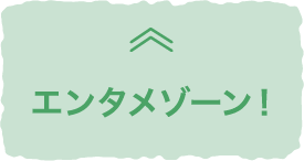 エンタメゾーン！