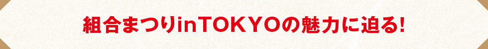 組合まつりinTOKYOの魅力に迫る!