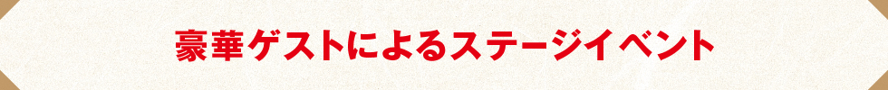 豪華ゲストによるステージイベント