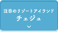 注目のリゾートアイランドチェジュ