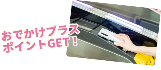 おでかけプラス ポイントGET!