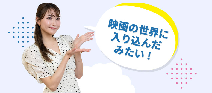 映画の世界に入り込んだ みたい!