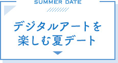 デジタルアートを楽しむ夏デート