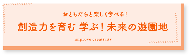 おともだちと楽しく学べる！創造力を育む 学ぶ！未来の遊園地