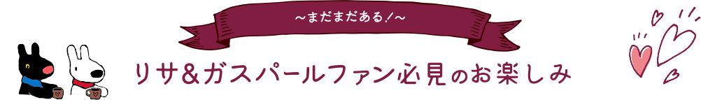 まだまだある！縲鰀 リサ＆ガスパールファン必見のお楽しみ