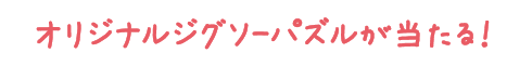 オリジナルジグソーパズルが当たる！