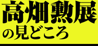 高畑勲展の見どころ
