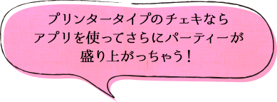 プリンタータイプのチェキならアプリを使ってさらにパーティーが盛り上がっちゃう!