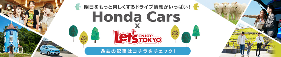 明日をもっと楽しくするドライブ情報がいっぱい！Honda Cars X Let's ENJOY TOKYO