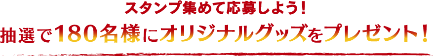 スタンプ集めて応募しよう！ 抽選で180名様にオリジナルグッズをプレゼント！