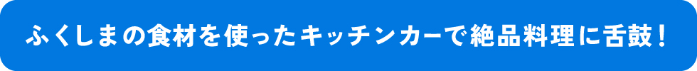 ふくしまの食材を使ったキッチンカーで絶品料理を舌鼓！