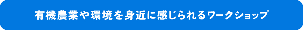 有機農業や環境を身近に感じられるワークショップ！