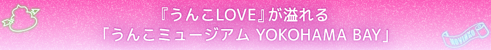 『うんこLOVE』が溢れる「うんこミュージアム YOKOHAMA BAY」 