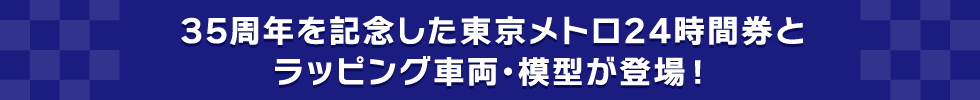 35周年を記念した東京メトロ24時間券とラッピング車両・模型が登場！