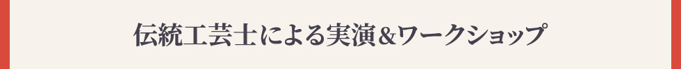 伝統工芸士による
																			実演＆ワークショップ