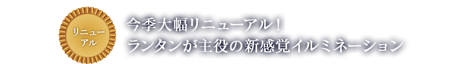 リニューアル 今季大幅リニューアル！ランタンが主役の新感覚イルミネーション