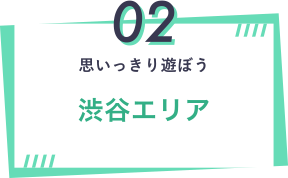 02 思いっきり遊ぼう 渋谷エリア