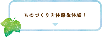ものづくりを体感＆体験！