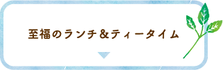 至福のランチ＆ティータイム
