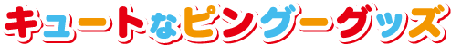 キュートなピングーグッズ