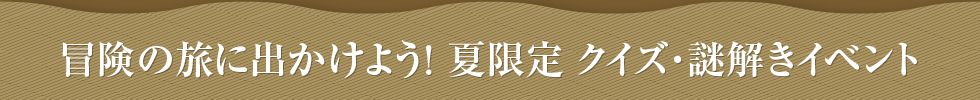 冒険の旅に出かけよう!夏限定謎解きイベント