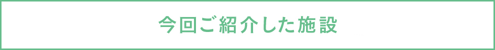 今回紹介した施設